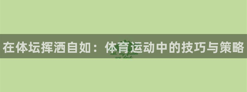 yy易游官网下载平台注册要钱吗:在体坛挥洒自如:体育运动中的