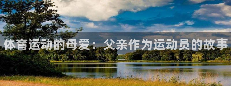 yy易游官方正版app代理:体育运动的母爱:父亲作为运动员的