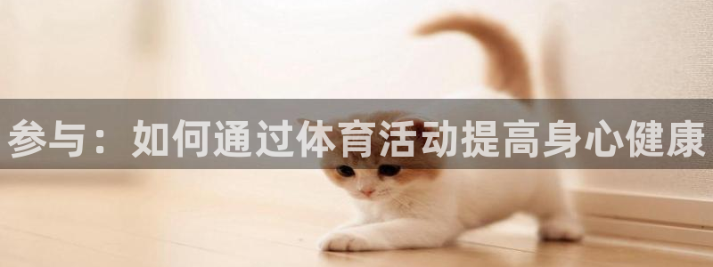yy易游官网下载平台注册要钱吗安全吗:参与:如何通过体育活动