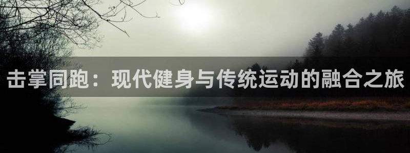 yy易游官网下载平台注册:击掌同跑:现代健身与传统运动的融合